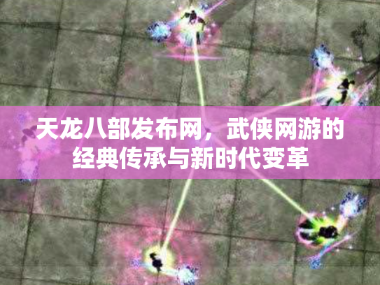 天龙八部发布网，武侠网游的经典传承与新时代变革