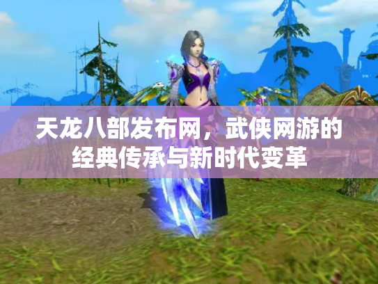 天龙八部发布网，武侠网游的经典传承与新时代变革