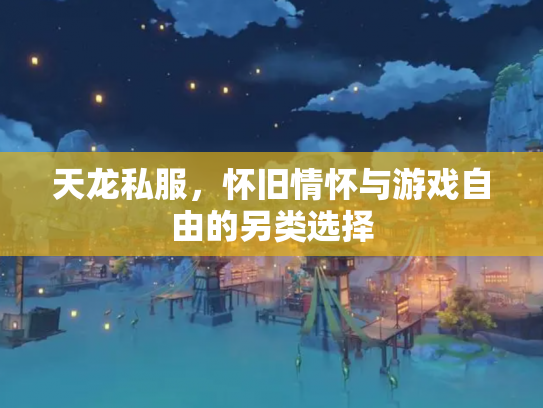 天龙私服，怀旧情怀与游戏自由的另类选择