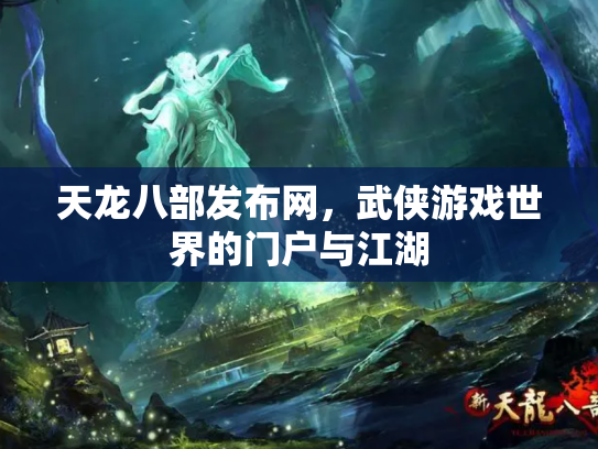 天龙八部发布网，武侠游戏世界的门户与江湖