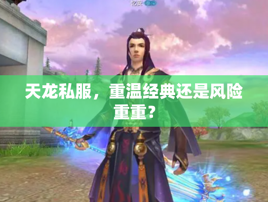 天龙私服，重温经典还是风险重重？