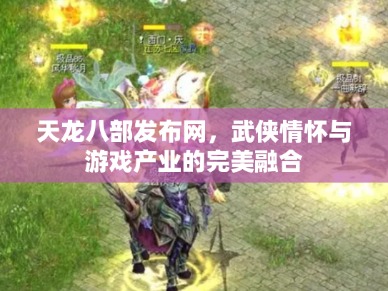 天龙八部发布网，武侠情怀与游戏产业的完美融合
