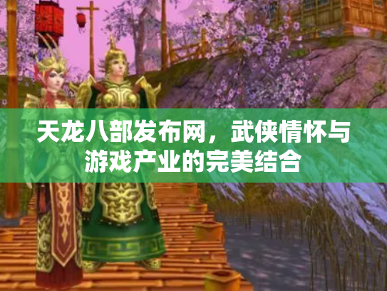 天龙八部发布网，武侠情怀与游戏产业的完美结合
