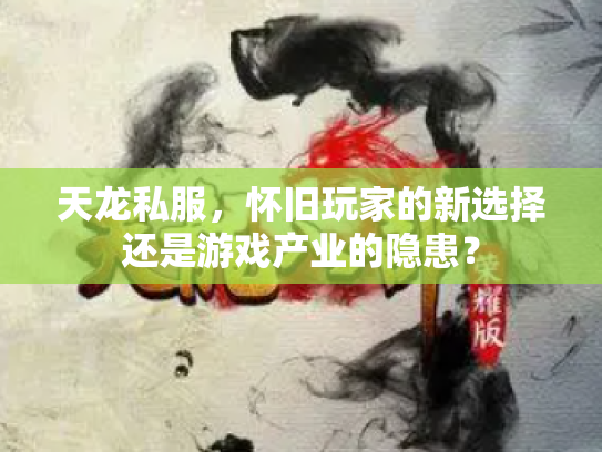 天龙私服，怀旧玩家的新选择还是游戏产业的隐患？