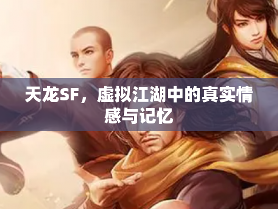 天龙SF，虚拟江湖中的真实情感与记忆