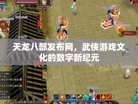 天龙八部发布网，武侠游戏文化的数字新纪元