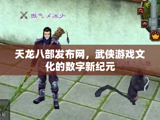 天龙八部发布网，武侠游戏文化的数字新纪元