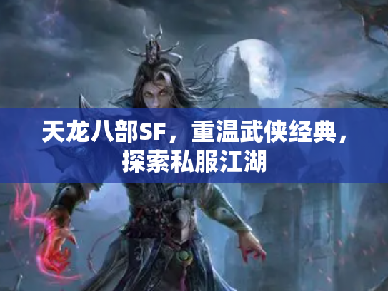 天龙八部SF，重温武侠经典，探索私服江湖