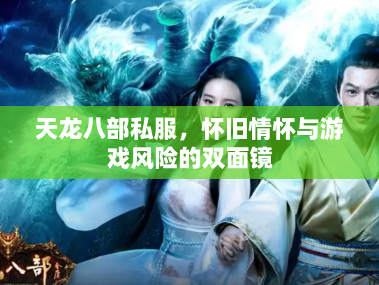 天龙八部私服，怀旧情怀与游戏风险的双面镜