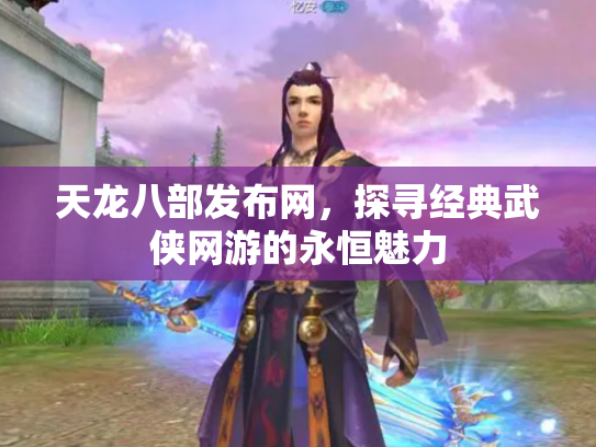 天龙八部发布网，探寻经典武侠网游的永恒魅力