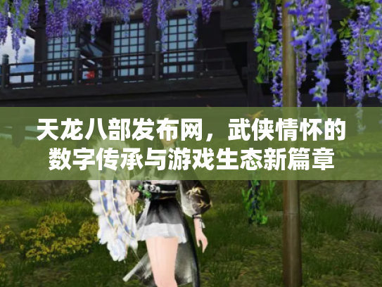 天龙八部发布网，武侠情怀的数字传承与游戏生态新篇章