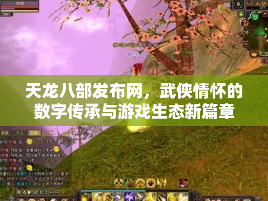 天龙八部发布网，武侠情怀的数字传承与游戏生态新篇章