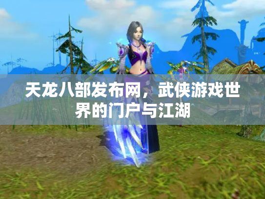 天龙八部发布网，武侠游戏世界的门户与江湖