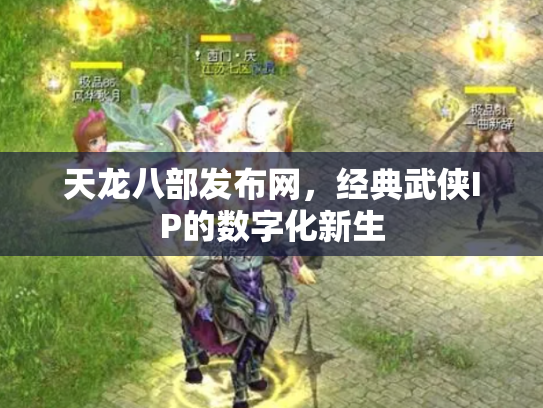 天龙八部发布网，经典武侠IP的数字化新生