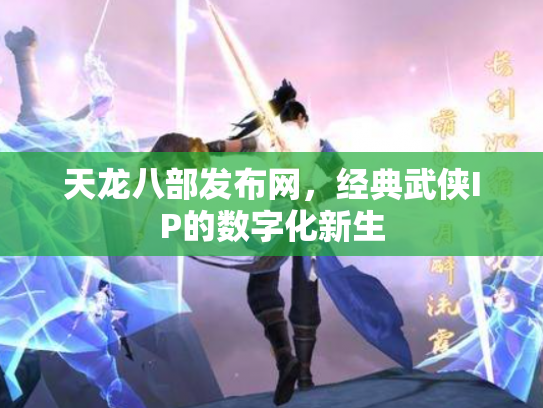 天龙八部发布网，经典武侠IP的数字化新生