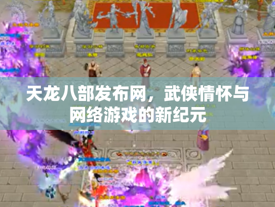 天龙八部发布网，武侠情怀与网络游戏的新纪元