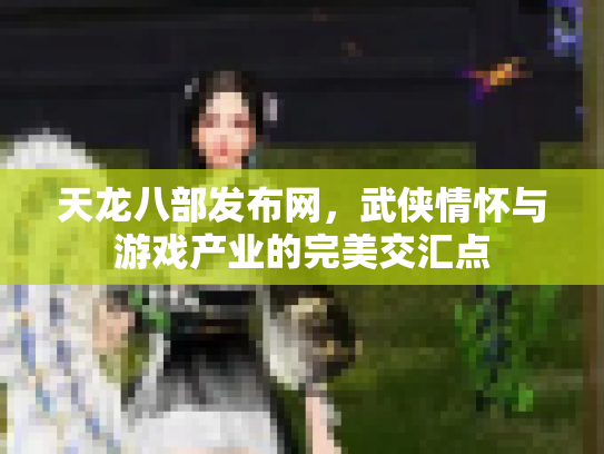 天龙八部发布网，武侠情怀与游戏产业的完美交汇点