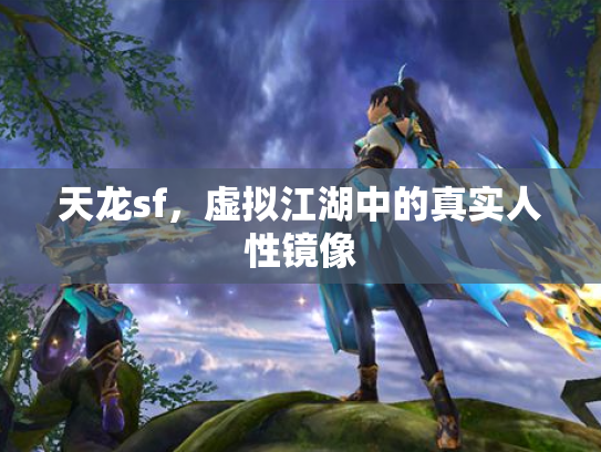 天龙sf，虚拟江湖中的真实人性镜像
