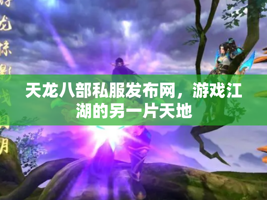 天龙八部私服发布网，游戏江湖的另一片天地