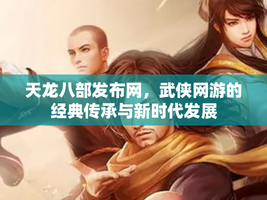 天龙八部发布网，武侠网游的经典传承与新时代发展