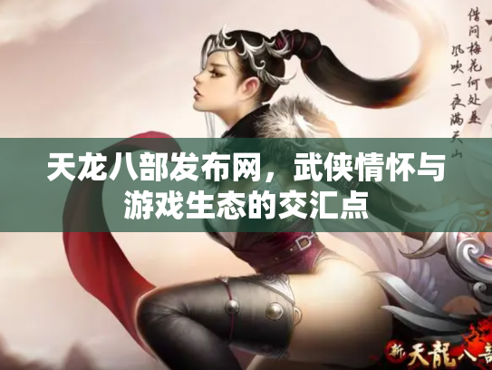 天龙八部发布网，武侠情怀与游戏生态的交汇点