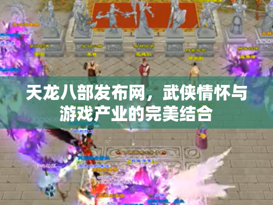 天龙八部发布网，武侠情怀与游戏产业的完美结合