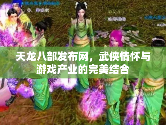 天龙八部发布网，武侠情怀与游戏产业的完美结合