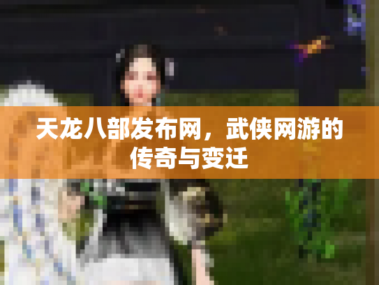 天龙八部发布网，武侠网游的传奇与变迁