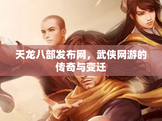 天龙八部发布网，武侠网游的传奇与变迁