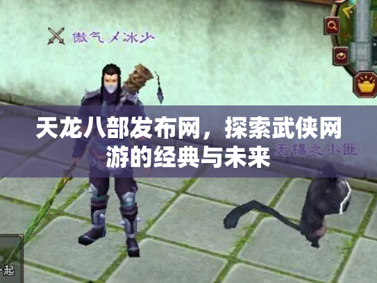 天龙八部发布网，探索武侠网游的经典与未来