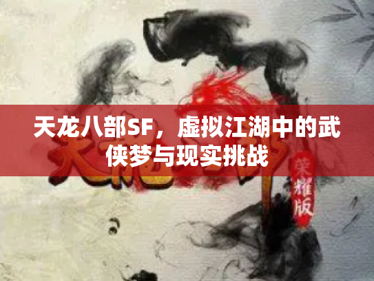 天龙八部SF，虚拟江湖中的武侠梦与现实挑战