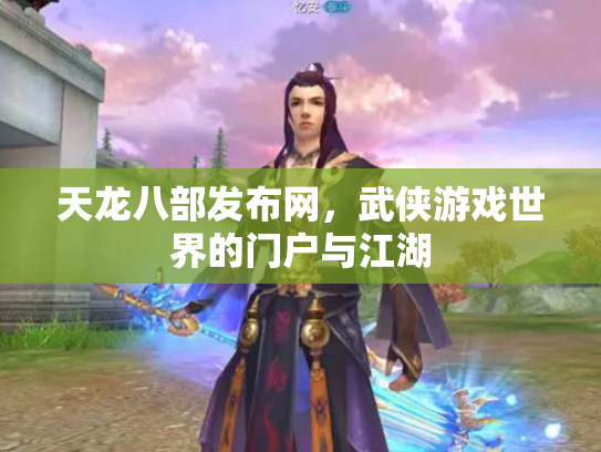 天龙八部发布网，武侠游戏世界的门户与江湖