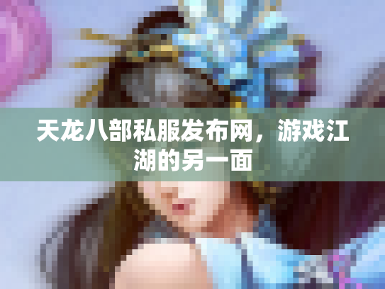 天龙八部私服发布网，游戏江湖的另一面