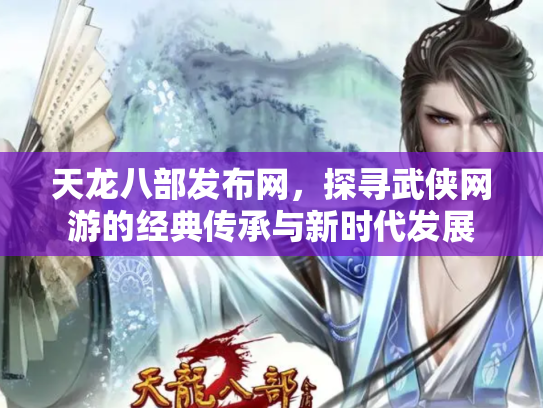 天龙八部发布网，探寻武侠网游的经典传承与新时代发展