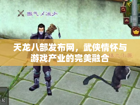 天龙八部发布网，武侠情怀与游戏产业的完美融合