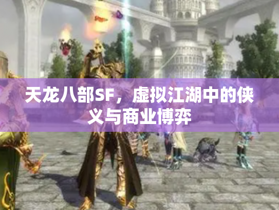 天龙八部SF，虚拟江湖中的侠义与商业博弈