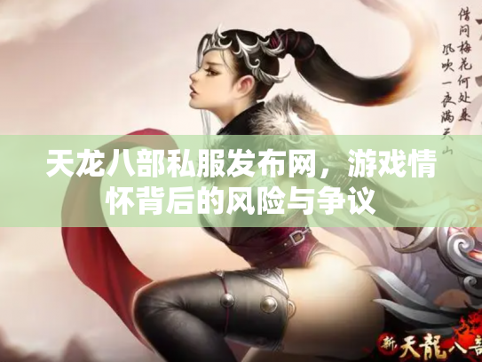 天龙八部私服发布网,游戏情怀背后的风险与争议 天龙八部私服发布网,游戏情怀背后的风险与争议