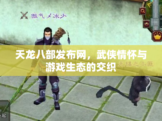 天龙八部发布网，武侠情怀与游戏生态的交织