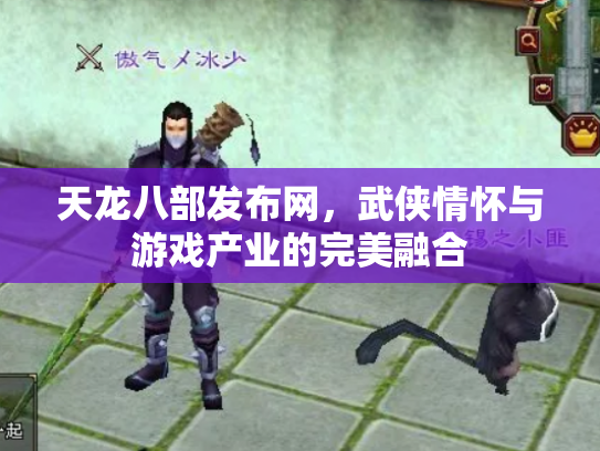 天龙八部发布网，武侠情怀与游戏产业的完美融合