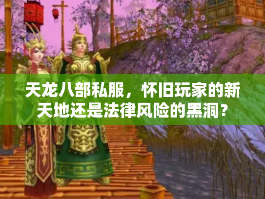 天龙八部私服，怀旧玩家的新天地还是法律风险的黑洞？
