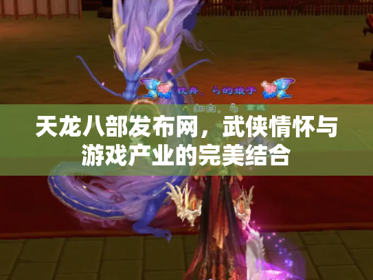 天龙八部发布网，武侠情怀与游戏产业的完美结合