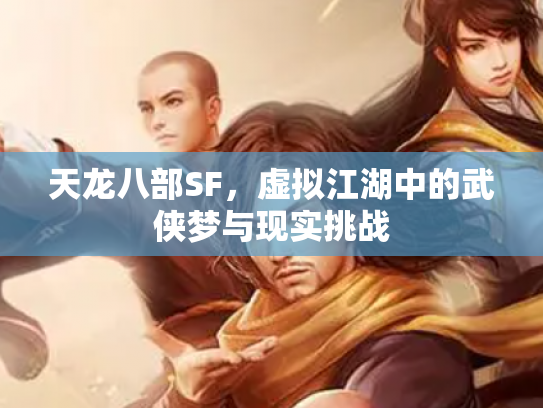 天龙八部SF，虚拟江湖中的武侠梦与现实挑战