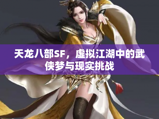 天龙八部SF，虚拟江湖中的武侠梦与现实挑战