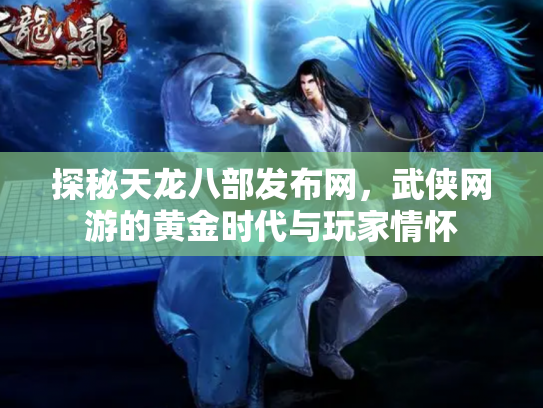 探秘天龙八部发布网，武侠网游的黄金时代与玩家情怀