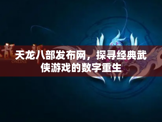 天龙八部发布网，探寻经典武侠游戏的数字重生