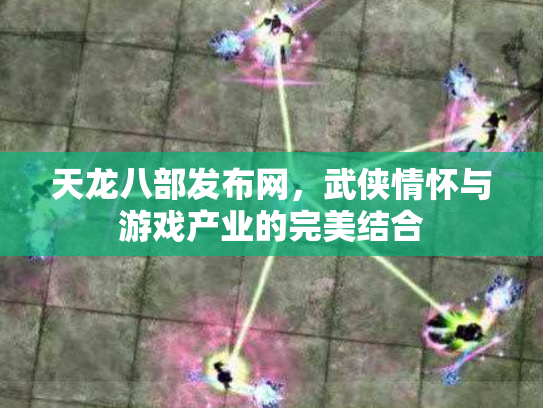 天龙八部发布网，武侠情怀与游戏产业的完美结合