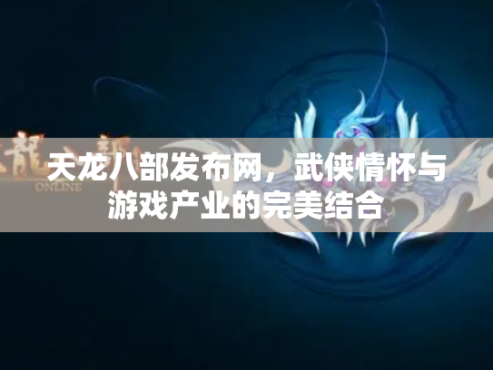 天龙八部发布网，武侠情怀与游戏产业的完美结合