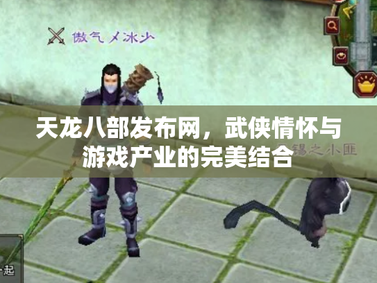 天龙八部发布网，武侠情怀与游戏产业的完美结合