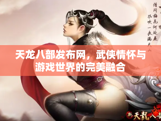 天龙八部发布网，武侠情怀与游戏世界的完美融合