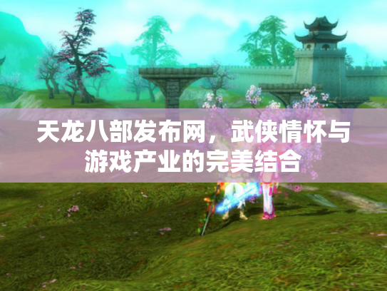 天龙八部发布网，武侠情怀与游戏产业的完美结合